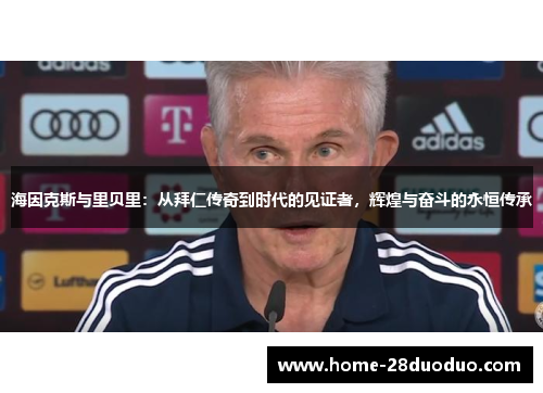 海因克斯与里贝里：从拜仁传奇到时代的见证者，辉煌与奋斗的永恒传承