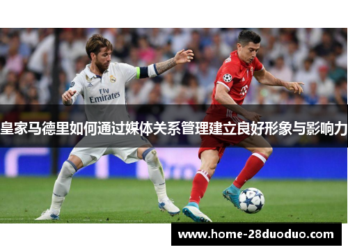 皇家马德里如何通过媒体关系管理建立良好形象与影响力