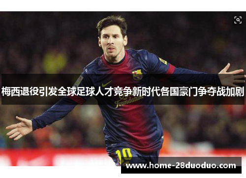 梅西退役引发全球足球人才竞争新时代各国豪门争夺战加剧