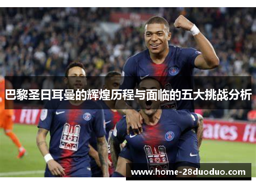 巴黎圣日耳曼的辉煌历程与面临的五大挑战分析