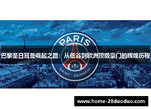 巴黎圣日耳曼崛起之路：从低谷到欧洲顶级豪门的辉煌历程
