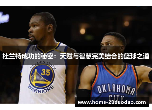 杜兰特成功的秘密：天赋与智慧完美结合的篮球之道