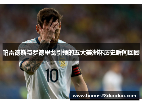 帕雷德斯与罗德里戈引领的五大美洲杯历史瞬间回顾