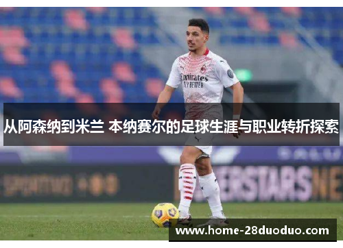 从阿森纳到米兰 本纳赛尔的足球生涯与职业转折探索