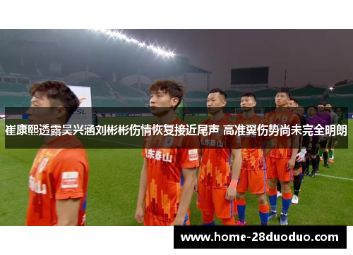 崔康熙透露吴兴涵刘彬彬伤情恢复接近尾声 高准翼伤势尚未完全明朗