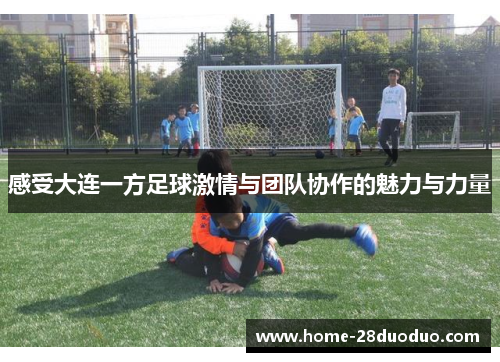 感受大连一方足球激情与团队协作的魅力与力量