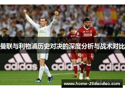 曼联与利物浦历史对决的深度分析与战术对比