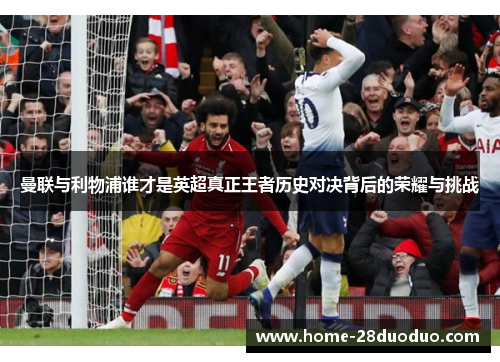 曼联与利物浦谁才是英超真正王者历史对决背后的荣耀与挑战