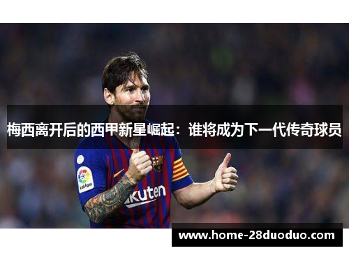 梅西离开后的西甲新星崛起：谁将成为下一代传奇球员
