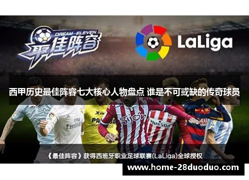 西甲历史最佳阵容七大核心人物盘点 谁是不可或缺的传奇球员