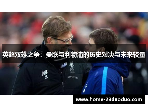 英超双雄之争：曼联与利物浦的历史对决与未来较量