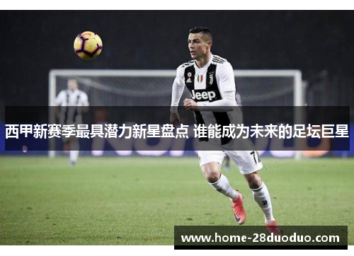 西甲新赛季最具潜力新星盘点 谁能成为未来的足坛巨星