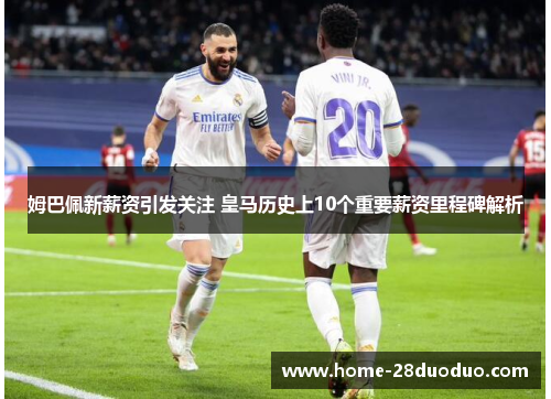 姆巴佩新薪资引发关注 皇马历史上10个重要薪资里程碑解析