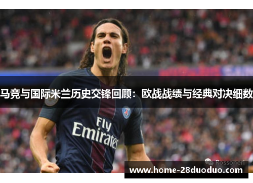 马竞与国际米兰历史交锋回顾：欧战战绩与经典对决细数