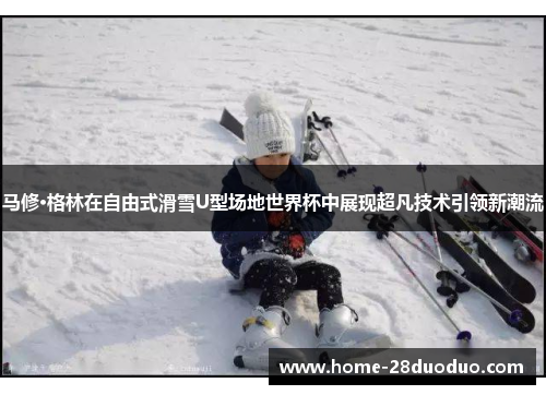 马修·格林在自由式滑雪U型场地世界杯中展现超凡技术引领新潮流