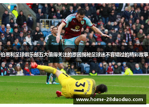 伯恩利足球俱乐部五大值得关注的原因揭秘足球迷不容错过的精彩故事