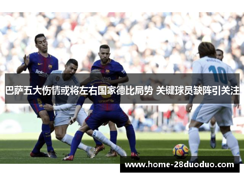 巴萨五大伤情或将左右国家德比局势 关键球员缺阵引关注