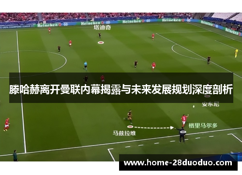 滕哈赫离开曼联内幕揭露与未来发展规划深度剖析