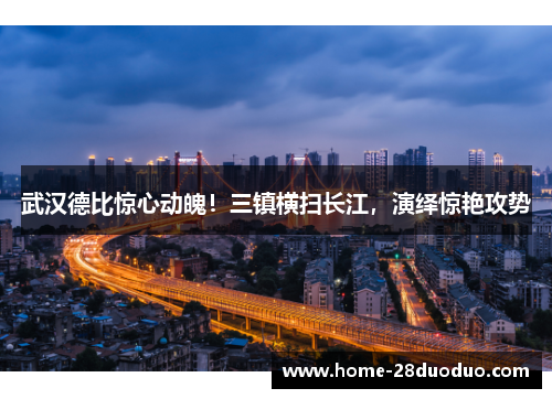 武汉德比惊心动魄！三镇横扫长江，演绎惊艳攻势