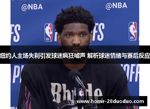 纽约人主场失利引发球迷疯狂嘘声 解析球迷情绪与赛后反应
