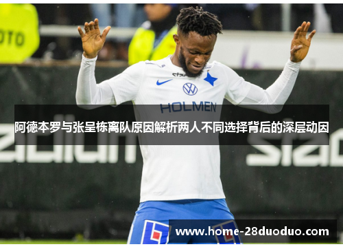 阿德本罗与张呈栋离队原因解析两人不同选择背后的深层动因