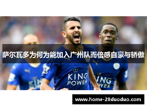 萨尔瓦多为何为能加入广州队而倍感自豪与骄傲