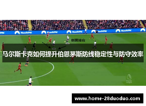 马尔斯卡克如何提升伯恩茅斯防线稳定性与防守效率
