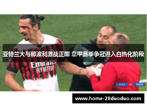 亚特兰大与那波利激战正酣 意甲赛季争冠进入白热化阶段