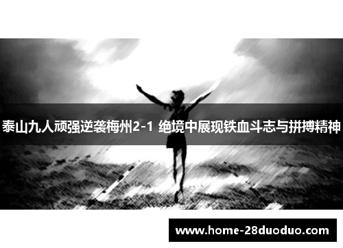 泰山九人顽强逆袭梅州2-1 绝境中展现铁血斗志与拼搏精神