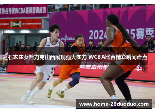 石家庄女篮力克山西展现强大实力 WCBA比赛精彩瞬间盘点