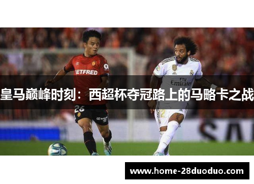 皇马巅峰时刻：西超杯夺冠路上的马略卡之战
