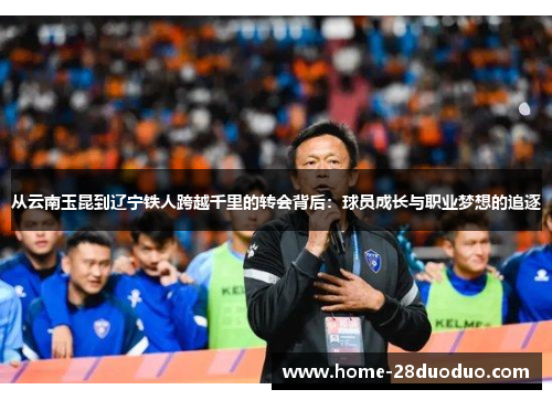 从云南玉昆到辽宁铁人跨越千里的转会背后：球员成长与职业梦想的追逐