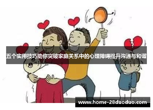 五个实用技巧助你突破家庭关系中的心理障碍提升沟通与和谐