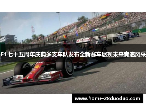 F1七十五周年庆典多支车队发布全新赛车展现未来竞速风采