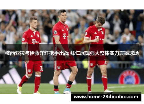 穆西亚拉与伊藤洋辉携手出战 拜仁展现强大整体实力震撼球场