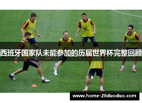 西班牙国家队未能参加的历届世界杯完整回顾