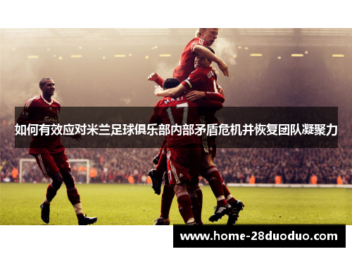 如何有效应对米兰足球俱乐部内部矛盾危机并恢复团队凝聚力