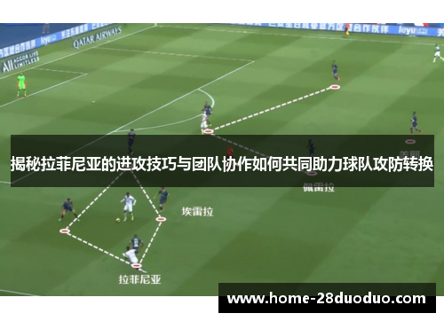 揭秘拉菲尼亚的进攻技巧与团队协作如何共同助力球队攻防转换
