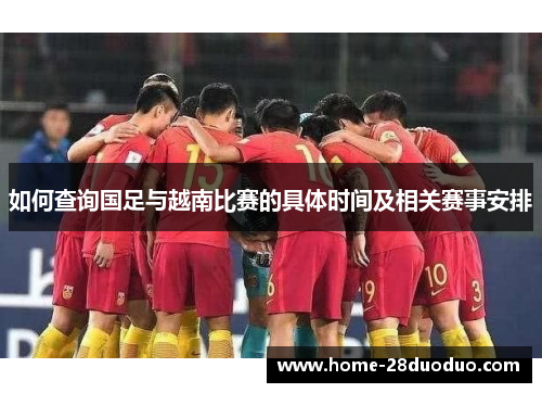 如何查询国足与越南比赛的具体时间及相关赛事安排