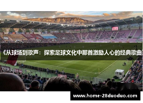 《从球场到歌声：探索足球文化中那首激励人心的经典歌曲》