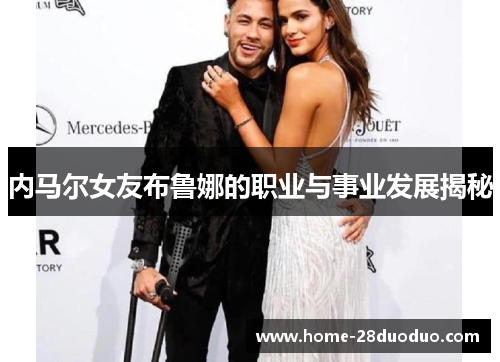 内马尔女友布鲁娜的职业与事业发展揭秘
