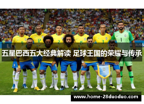 五星巴西五大经典解读 足球王国的荣耀与传承