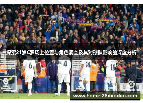 探索21岁C罗场上位置与角色演变及其对球队影响的深度分析
