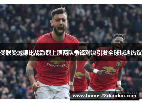 曼联曼城德比战激烈上演两队争锋对决引发全球球迷热议