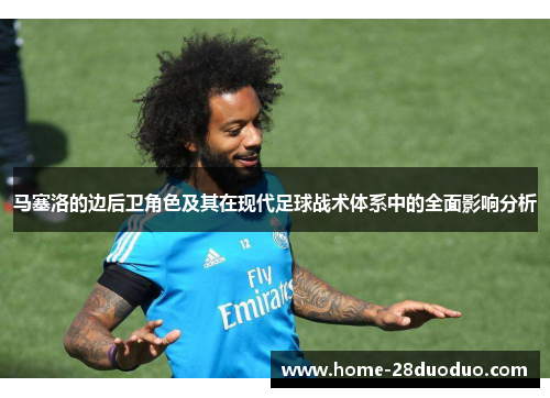 马塞洛的边后卫角色及其在现代足球战术体系中的全面影响分析