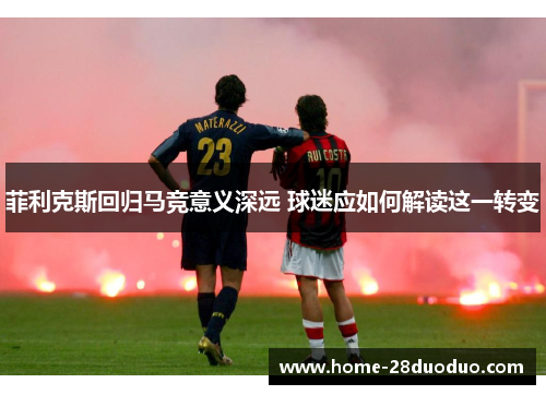 菲利克斯回归马竞意义深远 球迷应如何解读这一转变